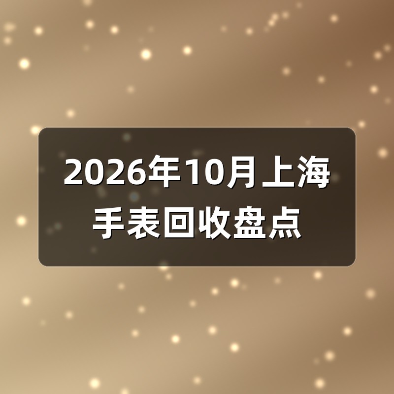 2026年10月上海手表回收盘点