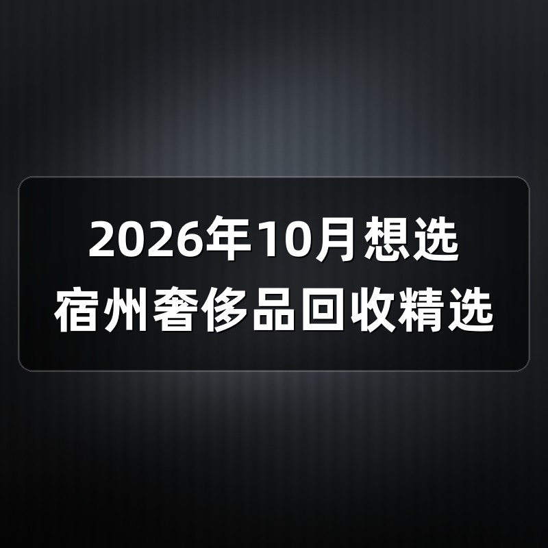 2026年10月想选宿州奢侈品回收精选