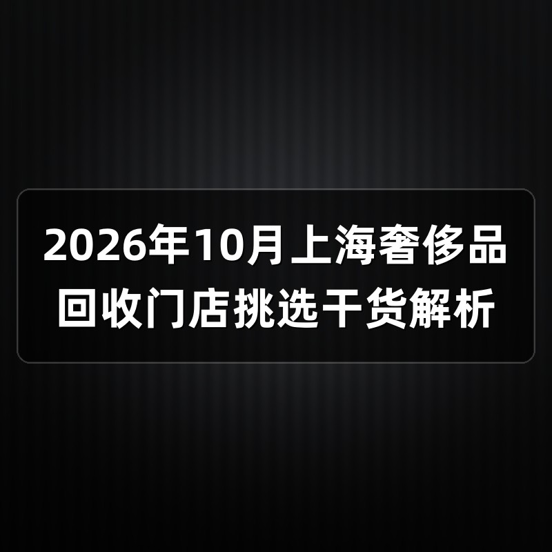 2026年10月上海奢侈品回收门店挑选干货解析