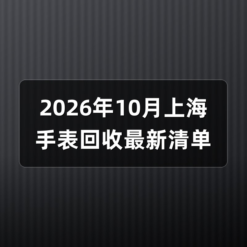 2026年10月上海手表回收最新清单