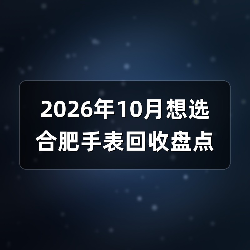 2026年10月想选合肥手表回收盘点