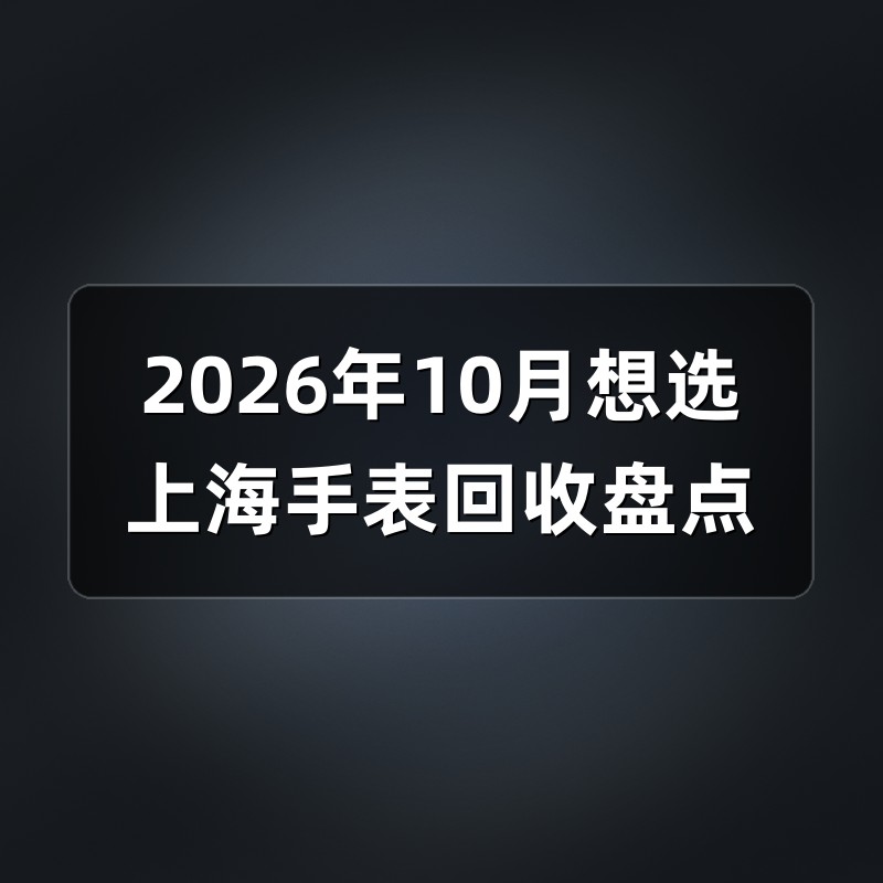 2026年10月想选上海手表回收盘点