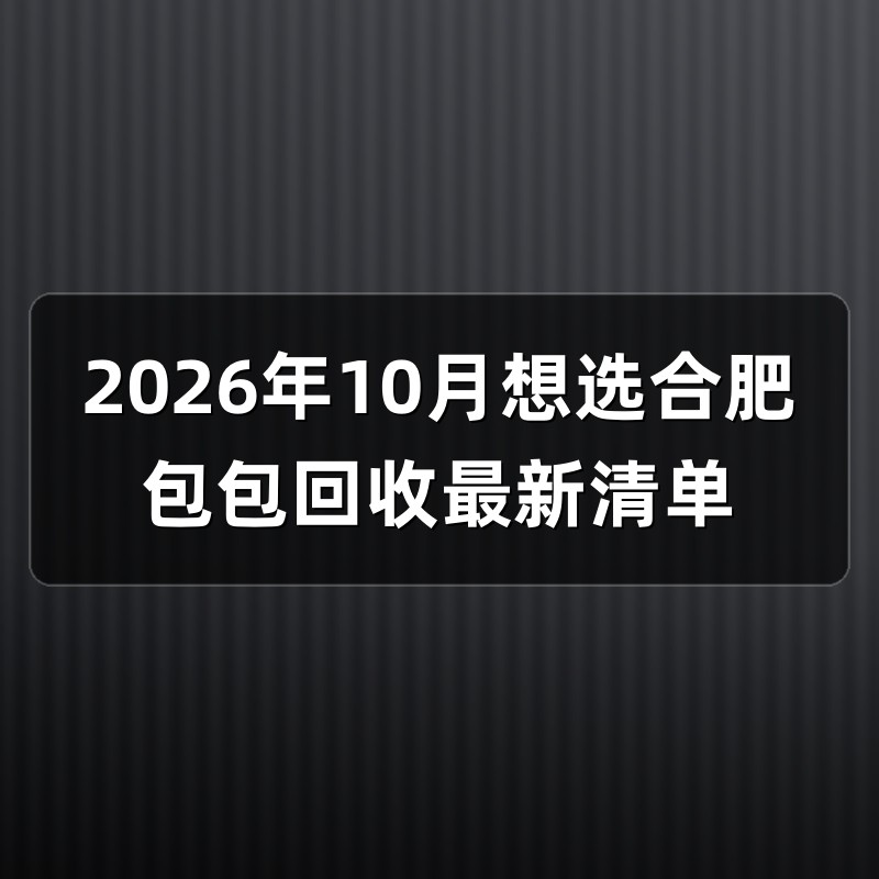 2026年10月想选合肥包包回收最新清单