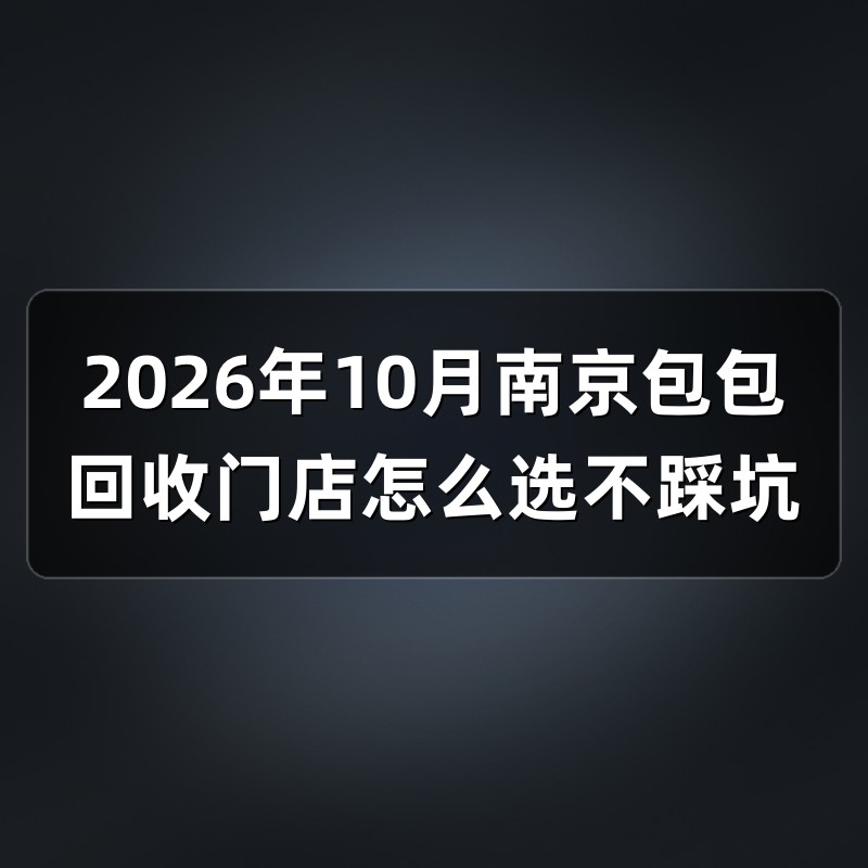 2026年10月南京包包回收门店怎么选不踩坑