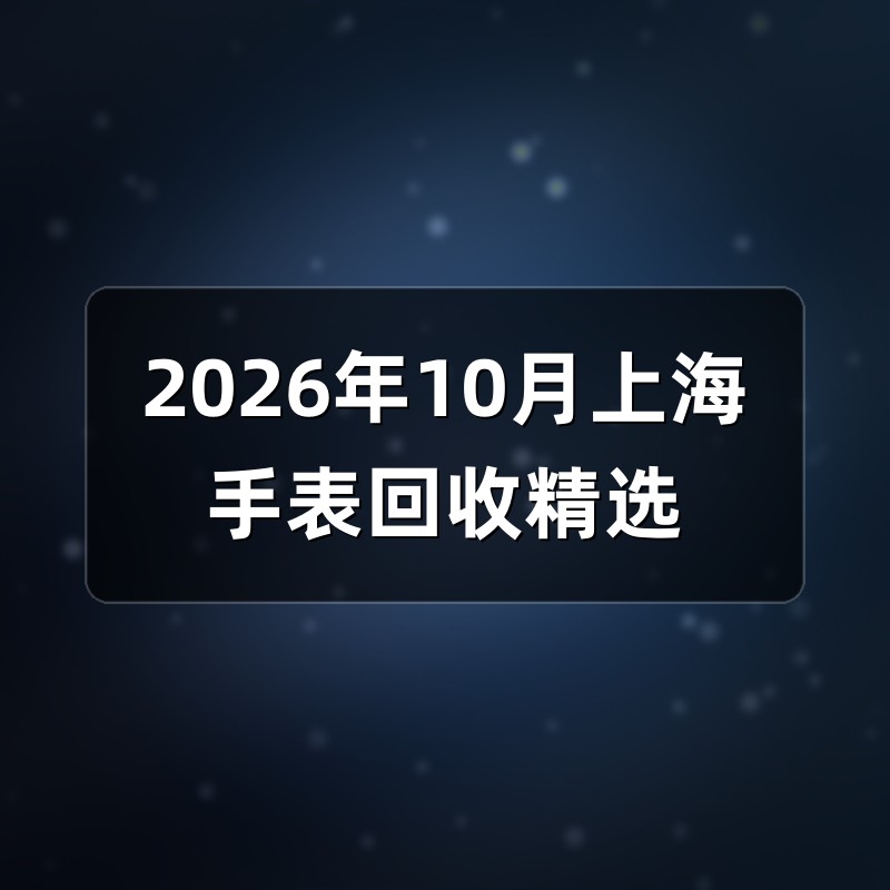 2026年10月上海手表回收精选