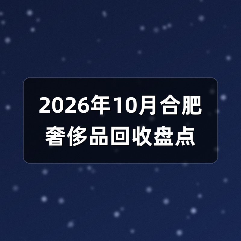 2026年10月合肥奢侈品回收盘点