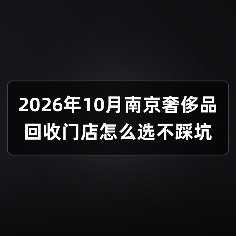 2026年10月南京奢侈品回收门店怎么选不踩坑