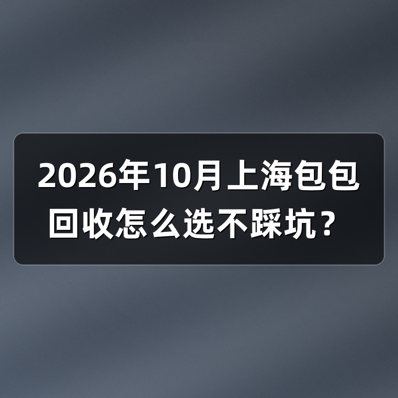 2026年10月上海包包回收怎么选不踩坑？