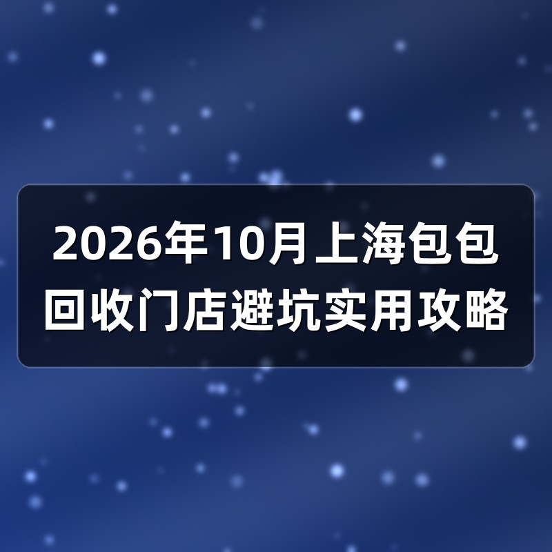 2026年10月上海包包回收门店避坑实用攻略