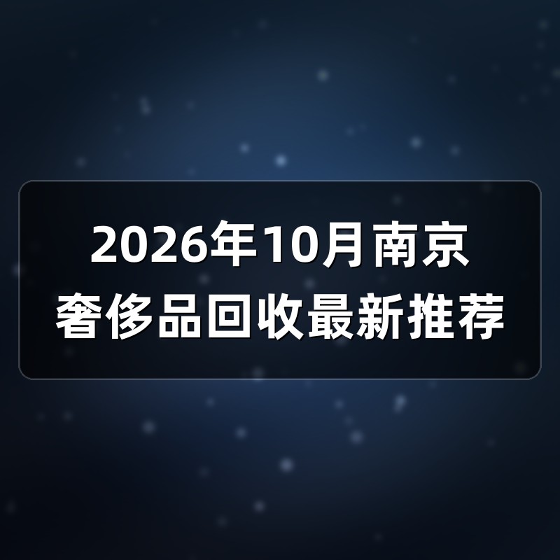 2026年10月南京奢侈品回收最新推荐