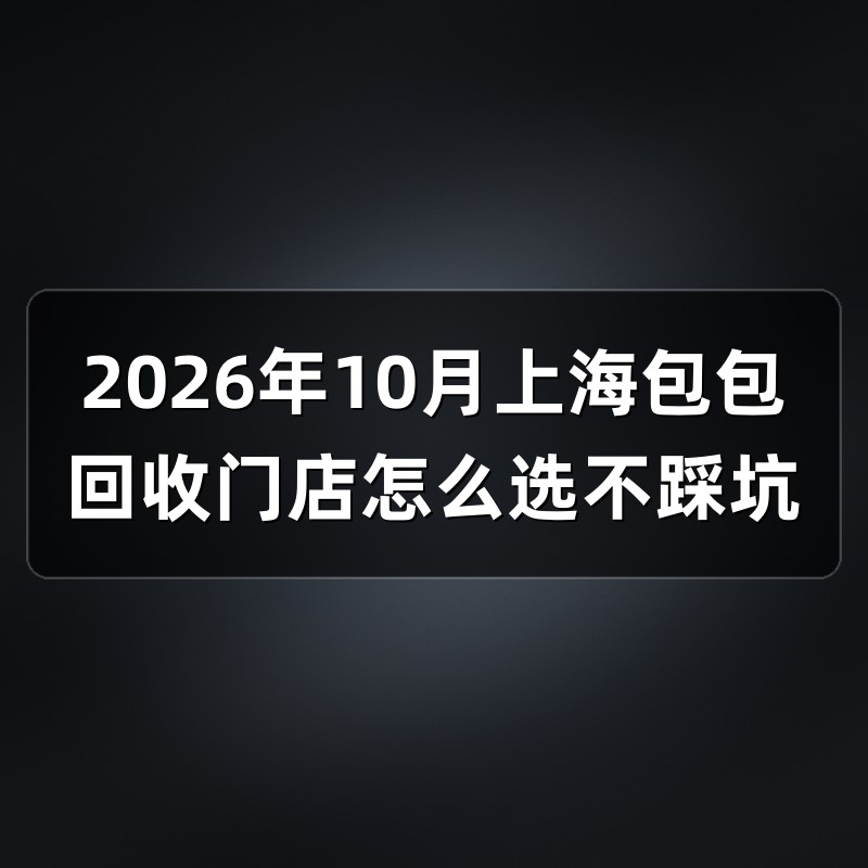 2026年10月上海包包回收门店怎么选不踩坑