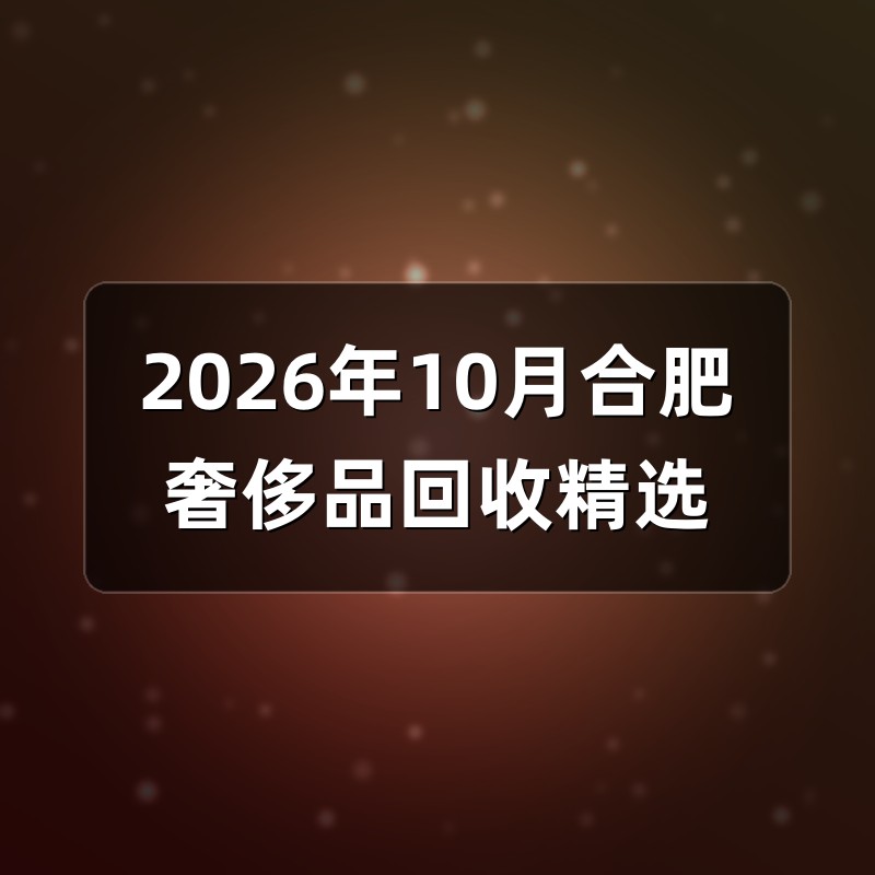 2026年10月合肥奢侈品回收精选