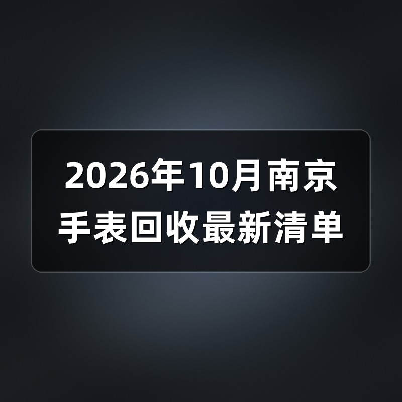 2026年10月南京手表回收最新清单