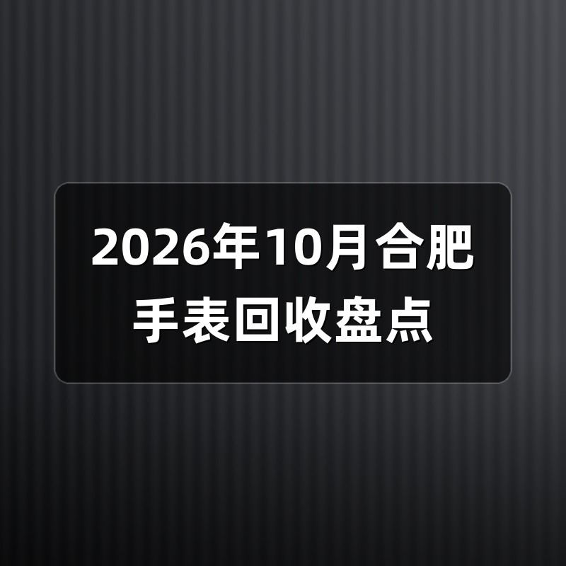 2026年10月合肥手表回收盘点