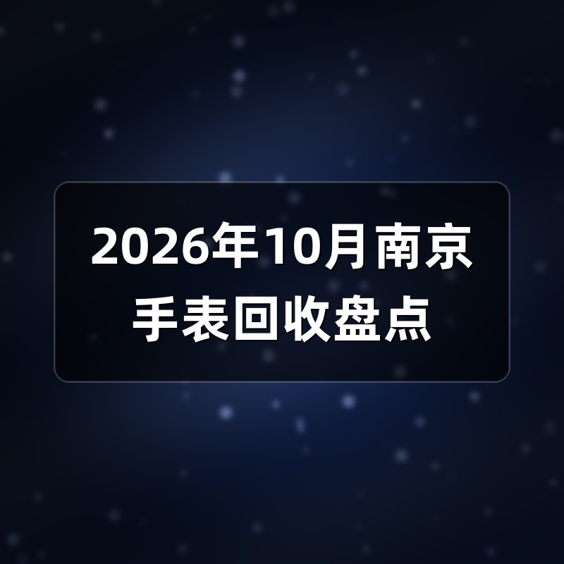 2026年10月南京手表回收盘点