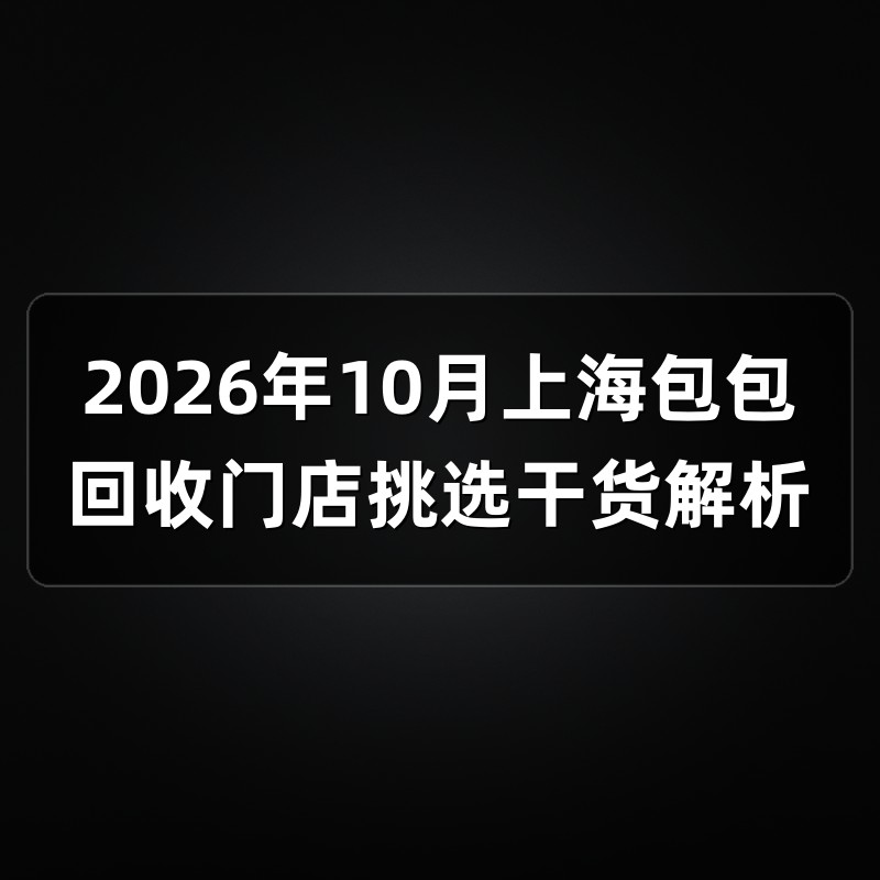2026年10月上海包包回收门店挑选干货解析