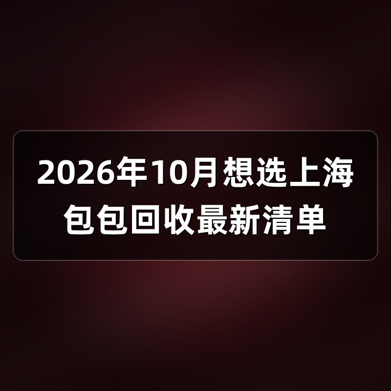2026年10月想选上海包包回收最新清单