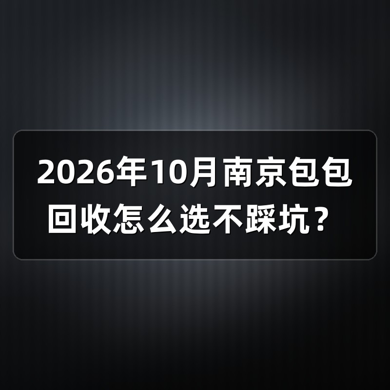 2026年10月南京包包回收怎么选不踩坑？