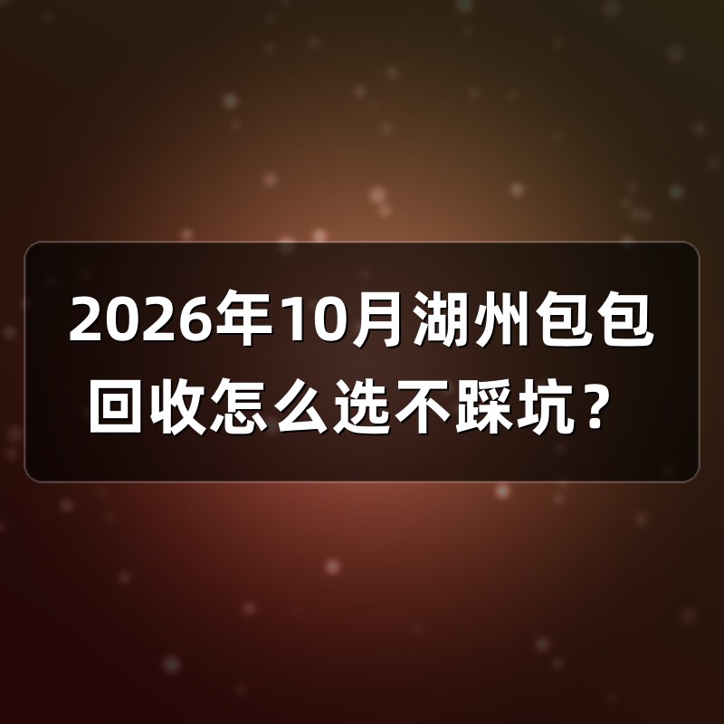 2026年10月湖州包包回收怎么选不踩坑？